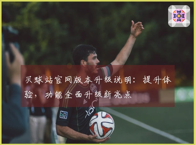 买球站官网版本升级说明：提升体验，功能全面升级新亮点