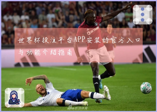 世界杯投注平台APP安装的官方入口与功能介绍指南