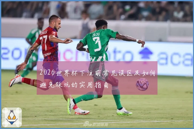 2026世界杯下注前常见误区及如何避免踩坑的实用指南