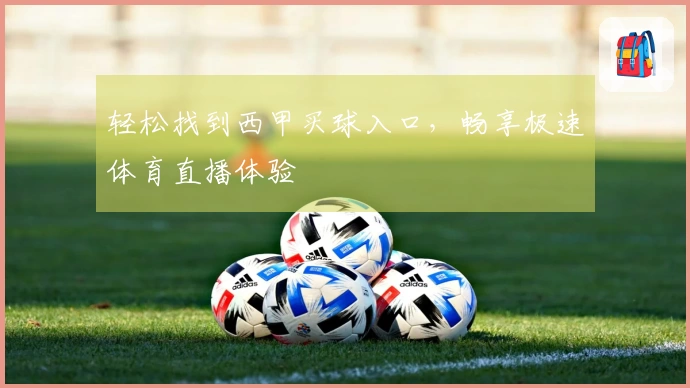 轻松找到西甲买球入口，畅享极速体育直播体验