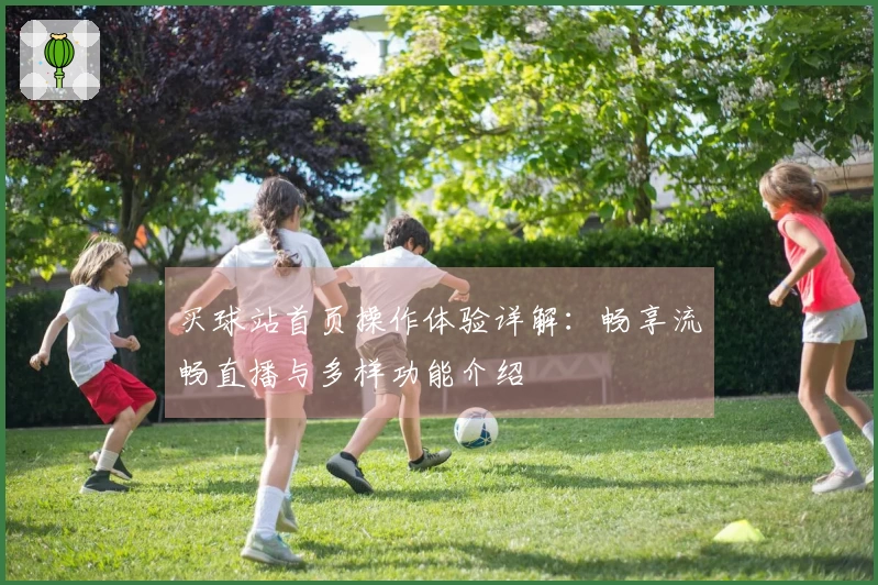 买球站首页操作体验详解：畅享流畅直播与多样功能介绍