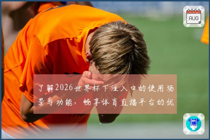 了解2026世界杯下注入口的使用场景与功能，畅享体育直播平台的优质体验