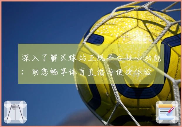 深入了解买球站正规平台核心功能：助您畅享体育直播与便捷体验