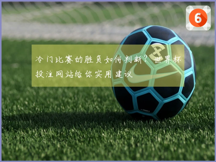 冷门比赛的胜负如何判断？世界杯投注网站给你实用建议