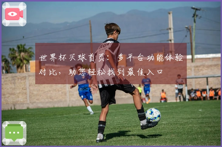 世界杯买球首页：多平台功能体验对比，助您轻松找到最佳入口