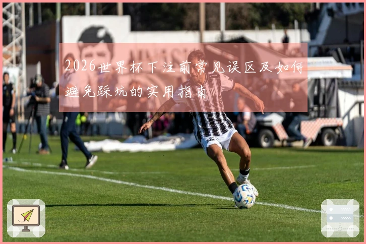 2026世界杯下注前常见误区及如何避免踩坑的实用指南