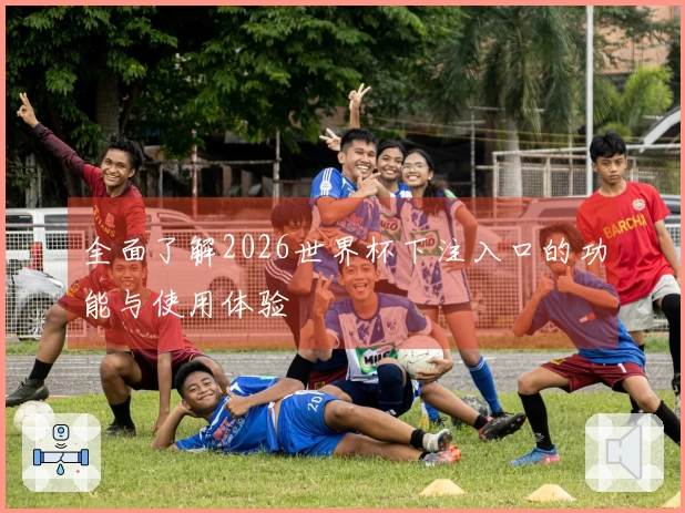 全面了解2026世界杯下注入口的功能与使用体验