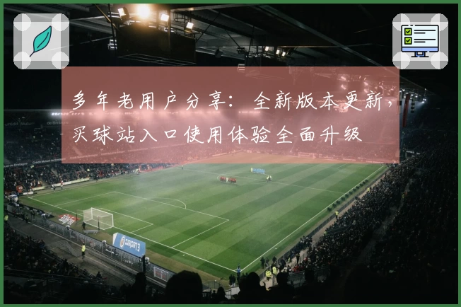 多年老用户分享：全新版本更新，买球站入口使用体验全面升级