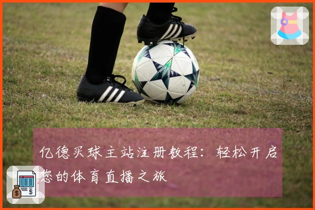 亿德买球主站注册教程：轻松开启您的体育直播之旅