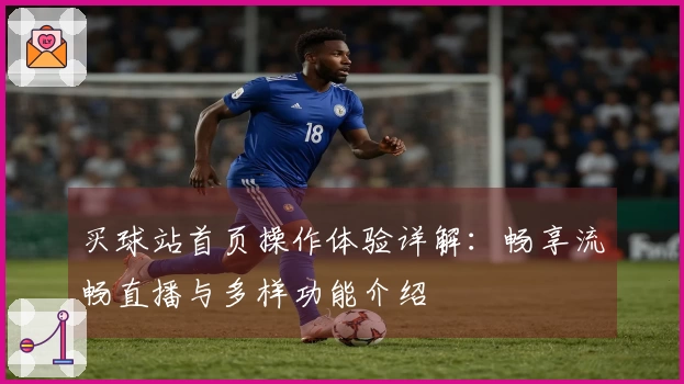 买球站首页操作体验详解：畅享流畅直播与多样功能介绍