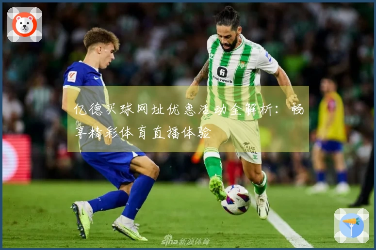 亿德买球网址优惠活动全解析：畅享精彩体育直播体验