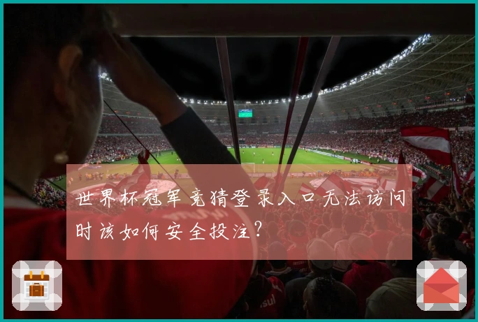 世界杯冠军竞猜登录入口无法访问时该如何安全投注？