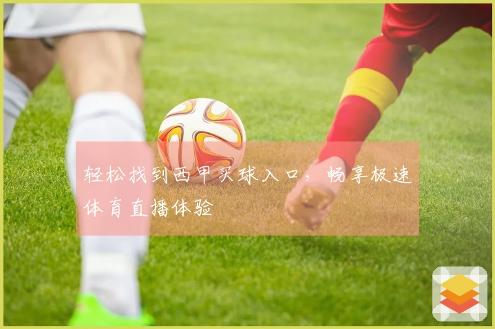 轻松找到西甲买球入口，畅享极速体育直播体验